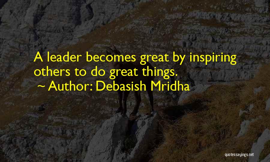 Debasish Mridha Quotes: A Leader Becomes Great By Inspiring Others To Do Great Things.