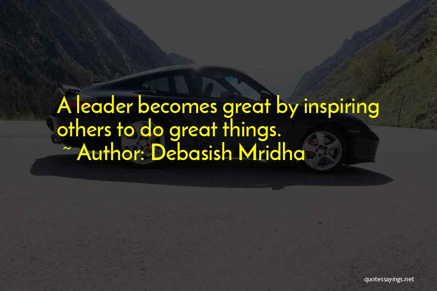 Debasish Mridha Quotes: A Leader Becomes Great By Inspiring Others To Do Great Things.