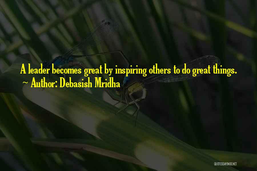 Debasish Mridha Quotes: A Leader Becomes Great By Inspiring Others To Do Great Things.