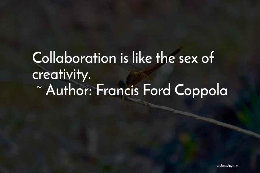 Francis Ford Coppola Quotes: Collaboration Is Like The Sex Of Creativity.