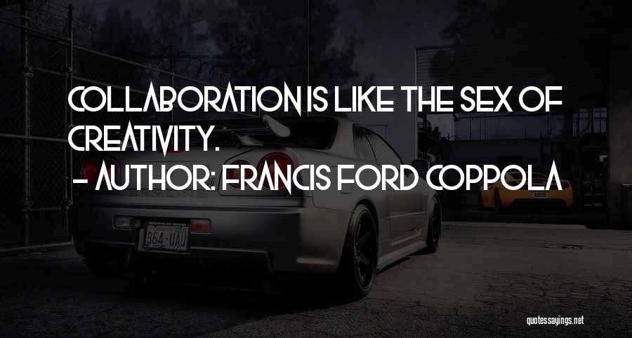 Francis Ford Coppola Quotes: Collaboration Is Like The Sex Of Creativity.