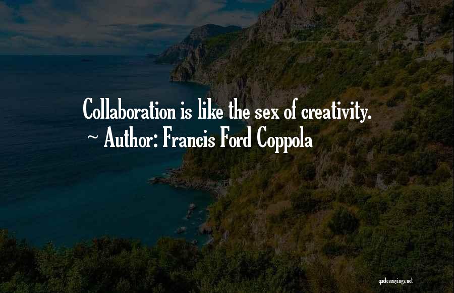 Francis Ford Coppola Quotes: Collaboration Is Like The Sex Of Creativity.