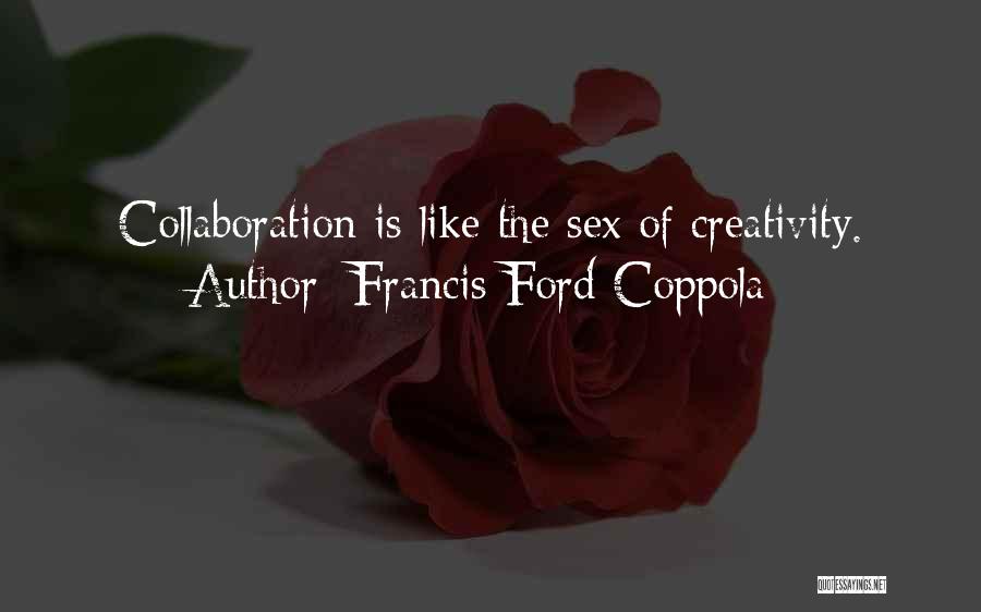 Francis Ford Coppola Quotes: Collaboration Is Like The Sex Of Creativity.