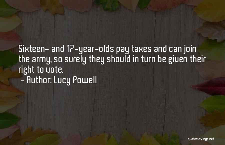 Lucy Powell Quotes: Sixteen- And 17-year-olds Pay Taxes And Can Join The Army, So Surely They Should In Turn Be Given Their Right