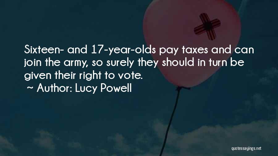 Lucy Powell Quotes: Sixteen- And 17-year-olds Pay Taxes And Can Join The Army, So Surely They Should In Turn Be Given Their Right