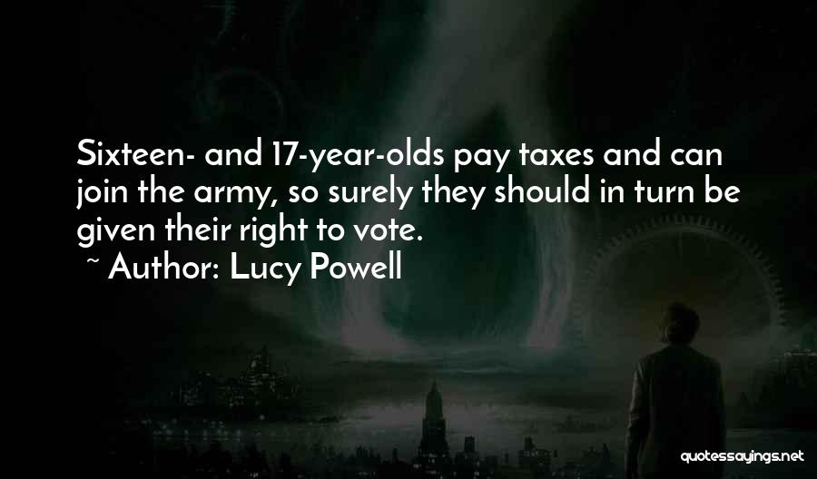 Lucy Powell Quotes: Sixteen- And 17-year-olds Pay Taxes And Can Join The Army, So Surely They Should In Turn Be Given Their Right