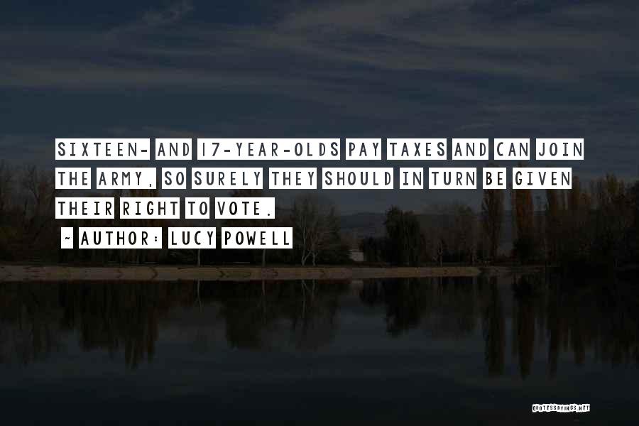 Lucy Powell Quotes: Sixteen- And 17-year-olds Pay Taxes And Can Join The Army, So Surely They Should In Turn Be Given Their Right