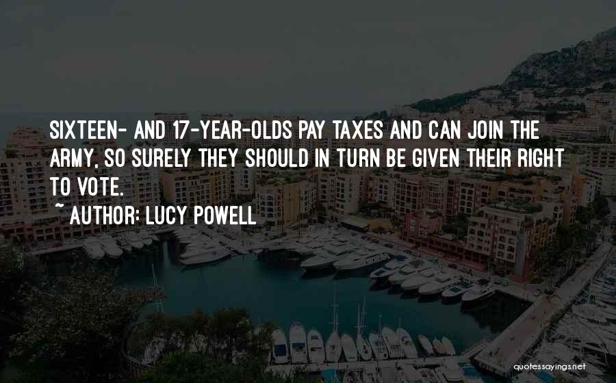 Lucy Powell Quotes: Sixteen- And 17-year-olds Pay Taxes And Can Join The Army, So Surely They Should In Turn Be Given Their Right