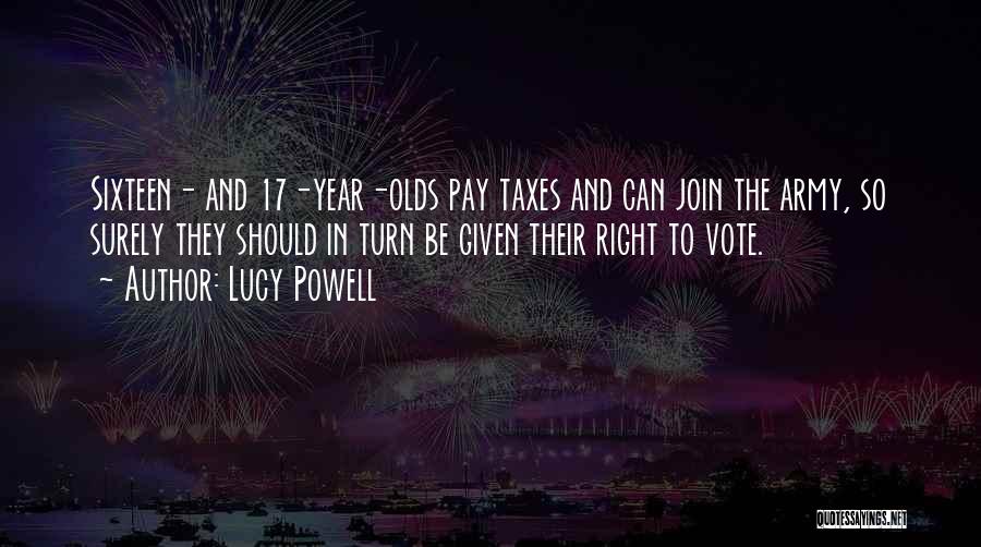 Lucy Powell Quotes: Sixteen- And 17-year-olds Pay Taxes And Can Join The Army, So Surely They Should In Turn Be Given Their Right