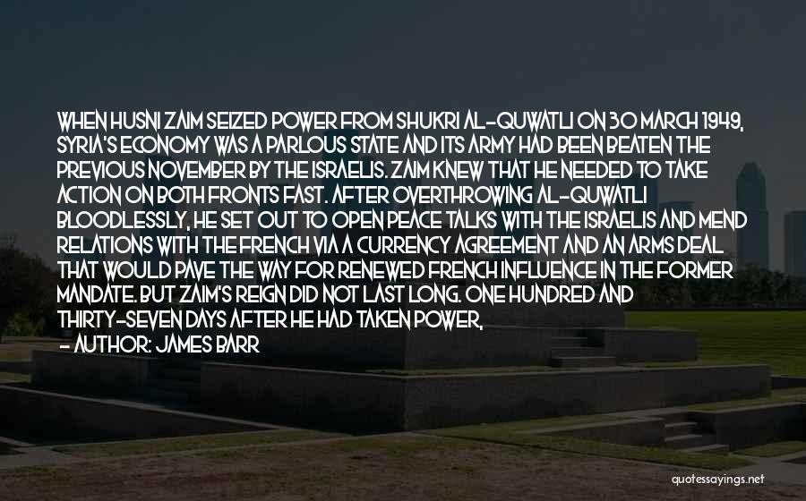 James Barr Quotes: When Husni Zaim Seized Power From Shukri Al-quwatli On 30 March 1949, Syria's Economy Was A Parlous State And Its