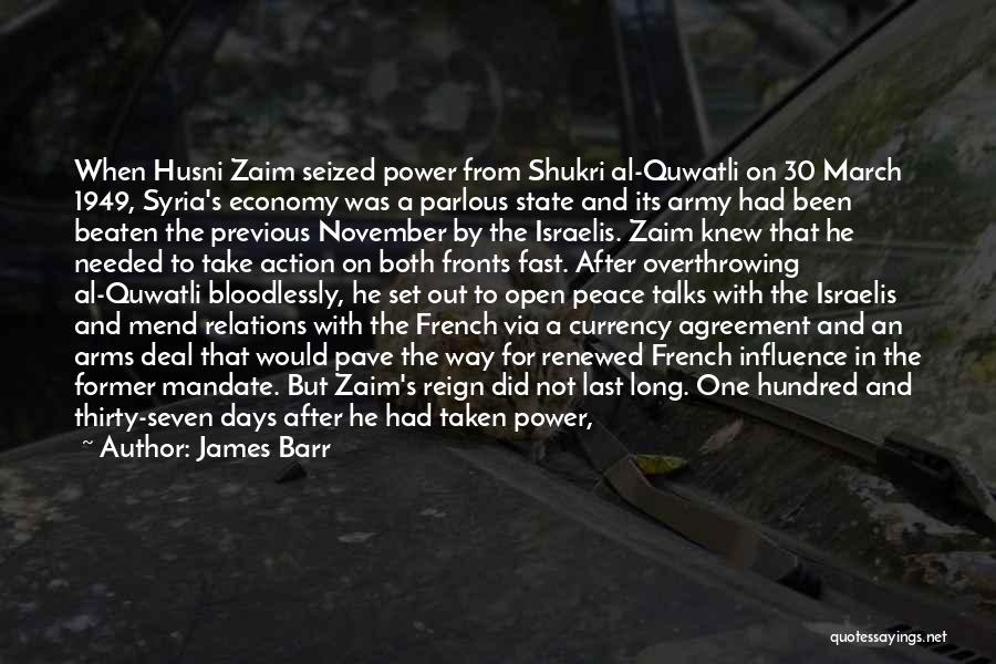 James Barr Quotes: When Husni Zaim Seized Power From Shukri Al-quwatli On 30 March 1949, Syria's Economy Was A Parlous State And Its