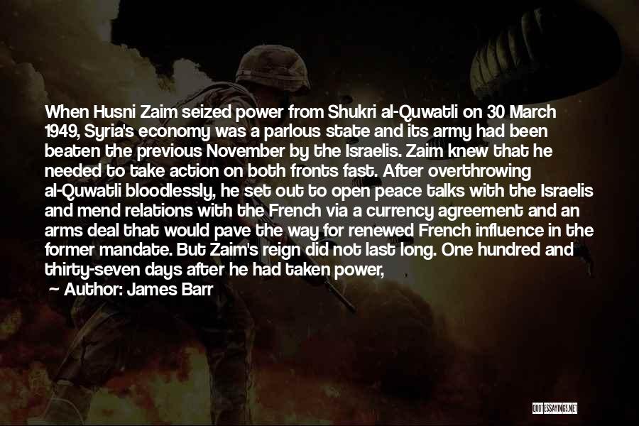 James Barr Quotes: When Husni Zaim Seized Power From Shukri Al-quwatli On 30 March 1949, Syria's Economy Was A Parlous State And Its