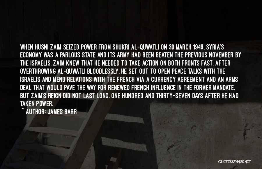 James Barr Quotes: When Husni Zaim Seized Power From Shukri Al-quwatli On 30 March 1949, Syria's Economy Was A Parlous State And Its