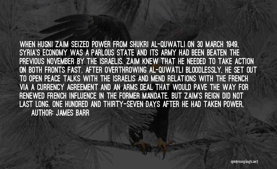James Barr Quotes: When Husni Zaim Seized Power From Shukri Al-quwatli On 30 March 1949, Syria's Economy Was A Parlous State And Its
