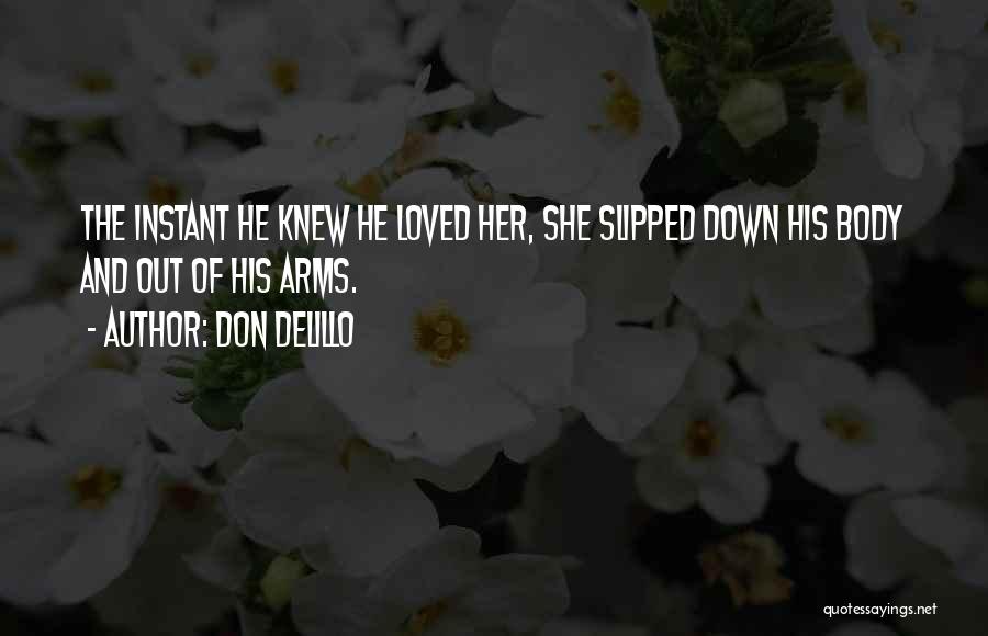 Don DeLillo Quotes: The Instant He Knew He Loved Her, She Slipped Down His Body And Out Of His Arms.