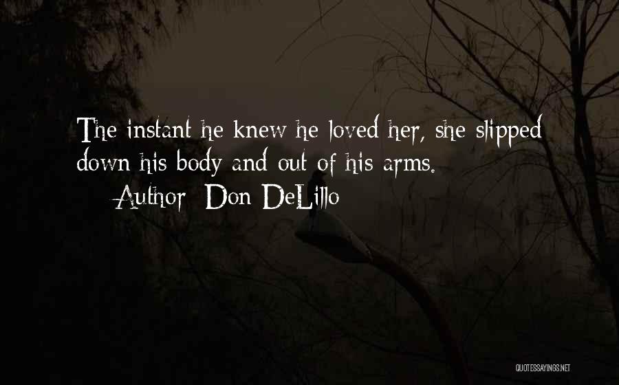Don DeLillo Quotes: The Instant He Knew He Loved Her, She Slipped Down His Body And Out Of His Arms.
