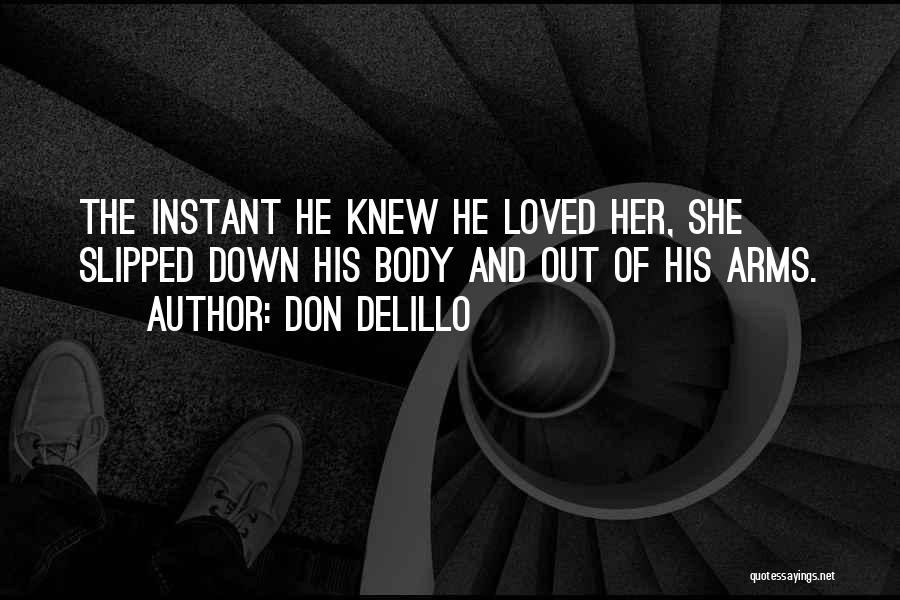 Don DeLillo Quotes: The Instant He Knew He Loved Her, She Slipped Down His Body And Out Of His Arms.