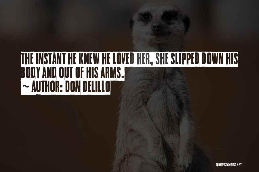 Don DeLillo Quotes: The Instant He Knew He Loved Her, She Slipped Down His Body And Out Of His Arms.