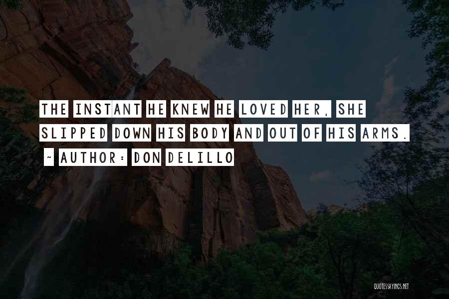 Don DeLillo Quotes: The Instant He Knew He Loved Her, She Slipped Down His Body And Out Of His Arms.