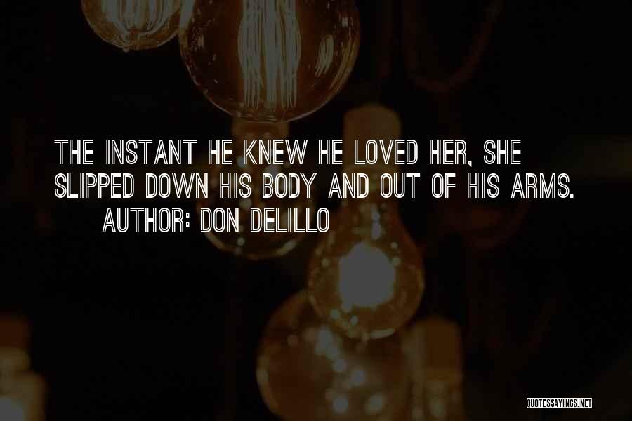 Don DeLillo Quotes: The Instant He Knew He Loved Her, She Slipped Down His Body And Out Of His Arms.