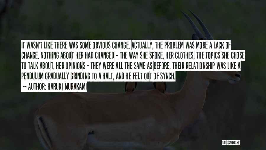 Haruki Murakami Quotes: It Wasn't Like There Was Some Obvious Change. Actually, The Problem Was More A Lack Of Change. Nothing About Her