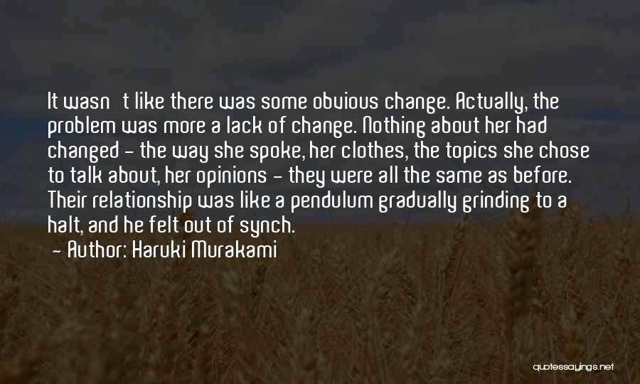 Haruki Murakami Quotes: It Wasn't Like There Was Some Obvious Change. Actually, The Problem Was More A Lack Of Change. Nothing About Her