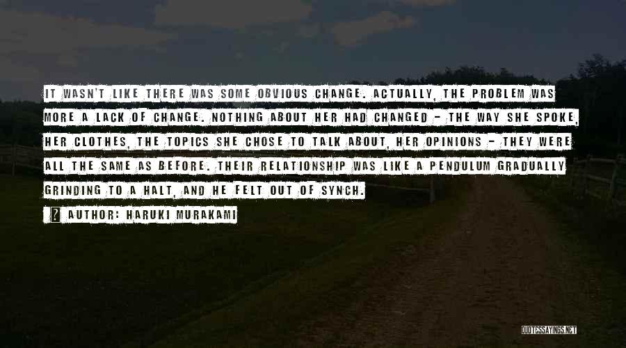 Haruki Murakami Quotes: It Wasn't Like There Was Some Obvious Change. Actually, The Problem Was More A Lack Of Change. Nothing About Her