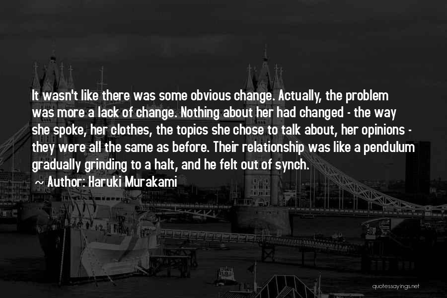 Haruki Murakami Quotes: It Wasn't Like There Was Some Obvious Change. Actually, The Problem Was More A Lack Of Change. Nothing About Her