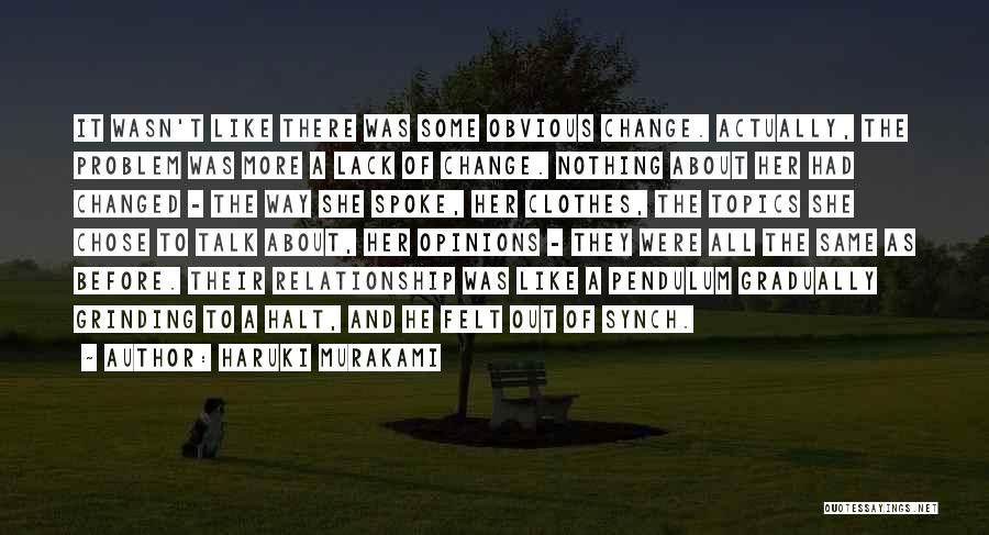 Haruki Murakami Quotes: It Wasn't Like There Was Some Obvious Change. Actually, The Problem Was More A Lack Of Change. Nothing About Her