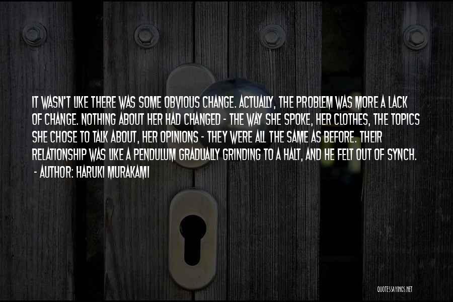 Haruki Murakami Quotes: It Wasn't Like There Was Some Obvious Change. Actually, The Problem Was More A Lack Of Change. Nothing About Her