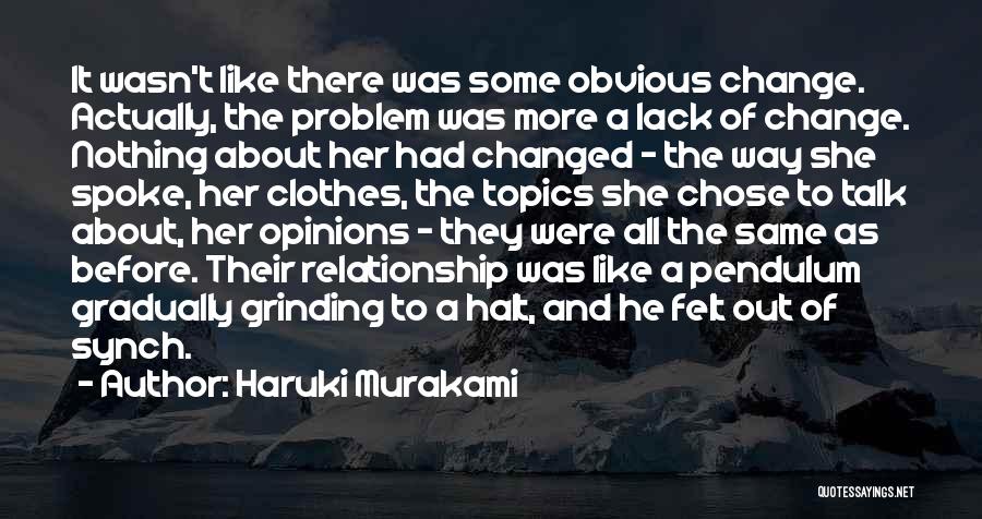 Haruki Murakami Quotes: It Wasn't Like There Was Some Obvious Change. Actually, The Problem Was More A Lack Of Change. Nothing About Her