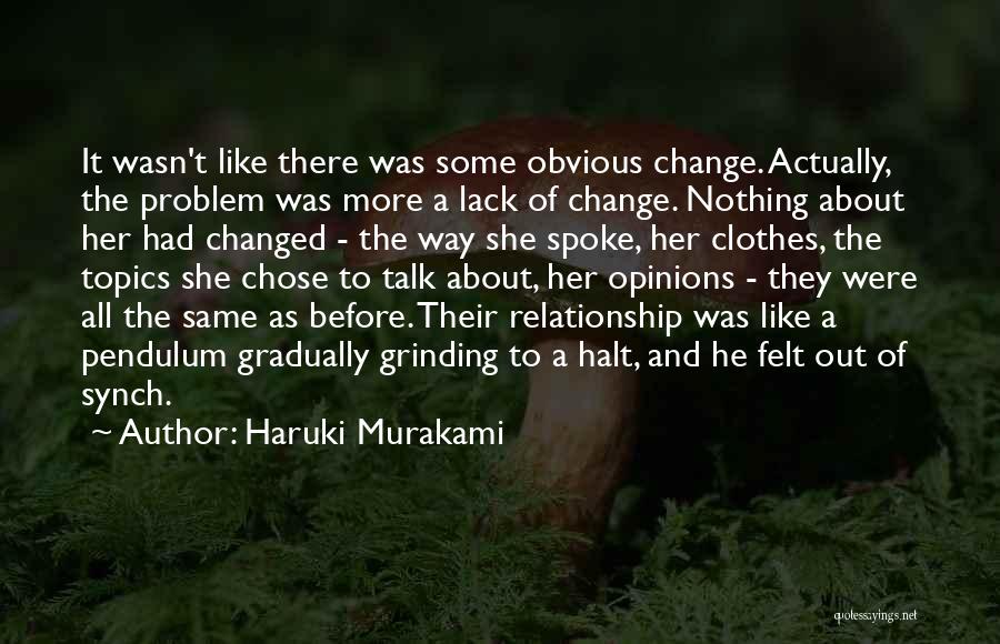 Haruki Murakami Quotes: It Wasn't Like There Was Some Obvious Change. Actually, The Problem Was More A Lack Of Change. Nothing About Her