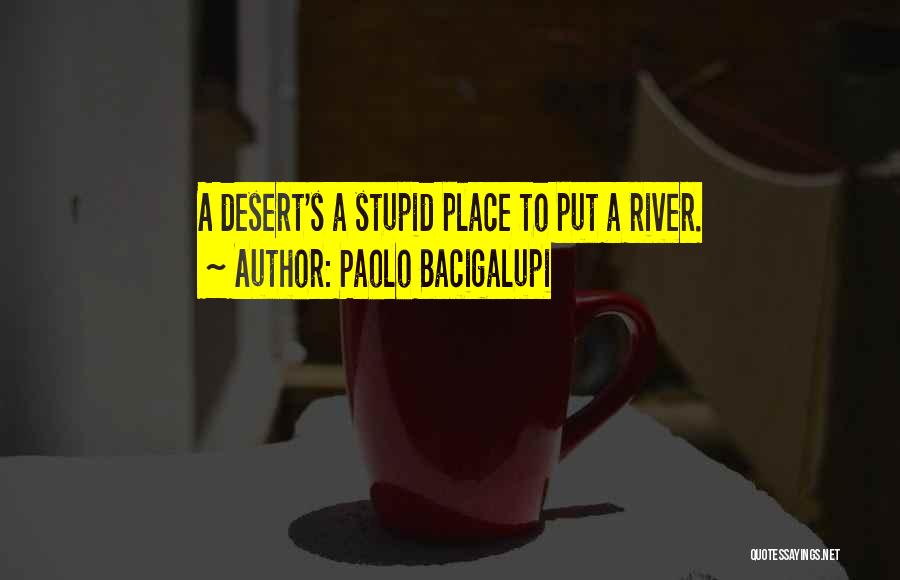 Paolo Bacigalupi Quotes: A Desert's A Stupid Place To Put A River.