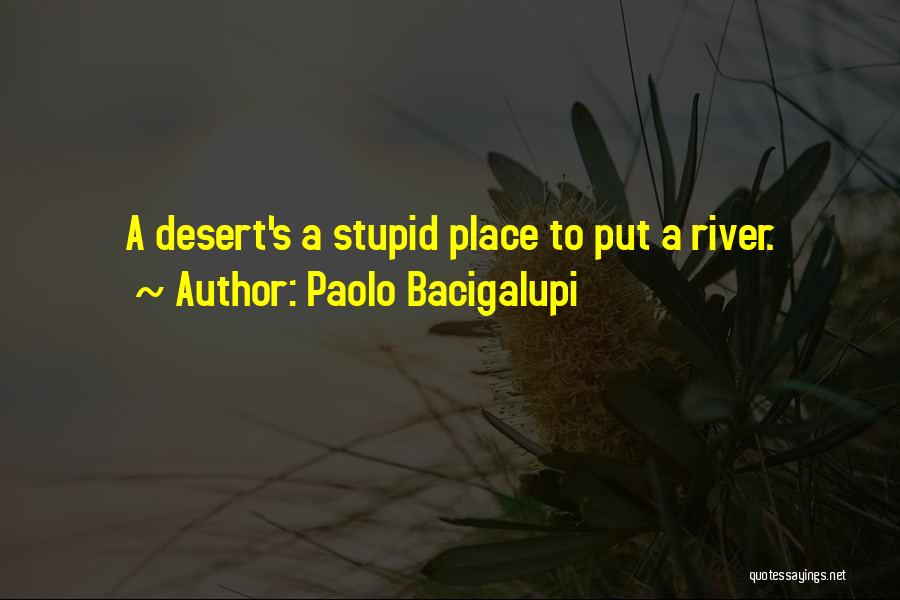 Paolo Bacigalupi Quotes: A Desert's A Stupid Place To Put A River.