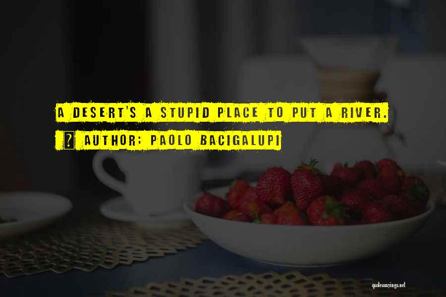 Paolo Bacigalupi Quotes: A Desert's A Stupid Place To Put A River.