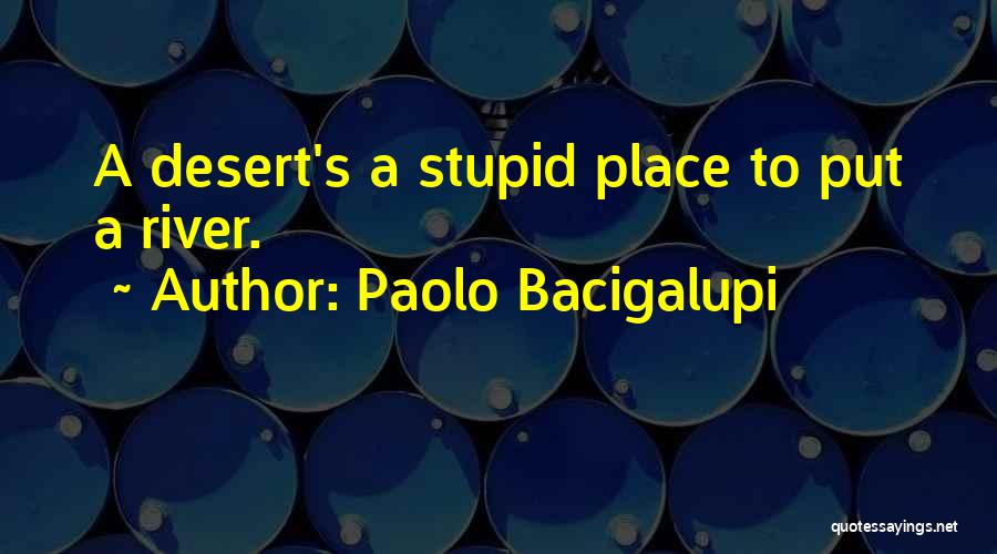 Paolo Bacigalupi Quotes: A Desert's A Stupid Place To Put A River.