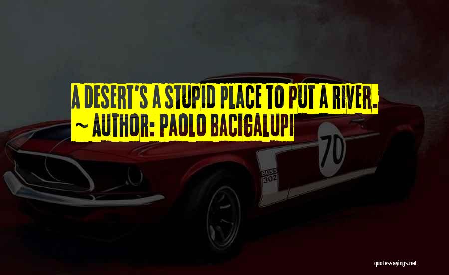 Paolo Bacigalupi Quotes: A Desert's A Stupid Place To Put A River.