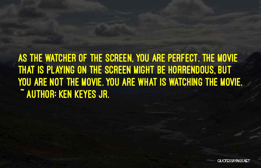 Ken Keyes Jr. Quotes: As The Watcher Of The Screen, You Are Perfect. The Movie That Is Playing On The Screen Might Be Horrendous,