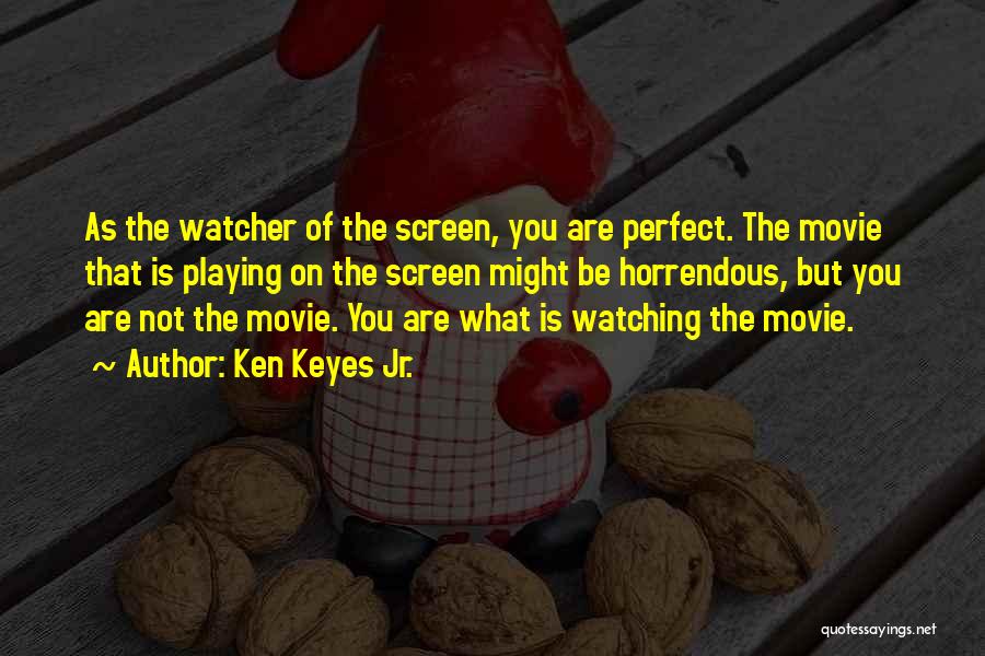 Ken Keyes Jr. Quotes: As The Watcher Of The Screen, You Are Perfect. The Movie That Is Playing On The Screen Might Be Horrendous,