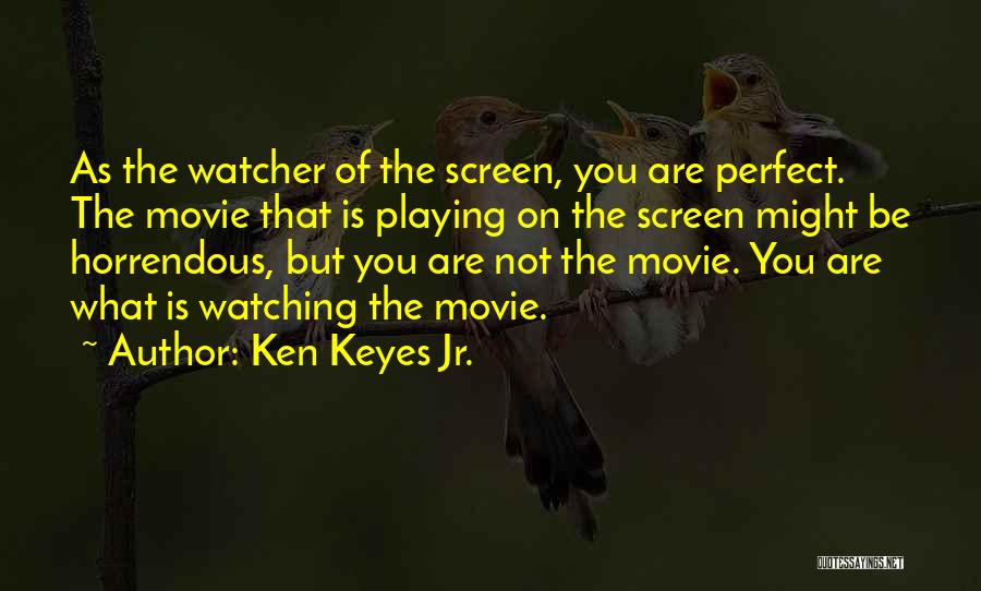 Ken Keyes Jr. Quotes: As The Watcher Of The Screen, You Are Perfect. The Movie That Is Playing On The Screen Might Be Horrendous,