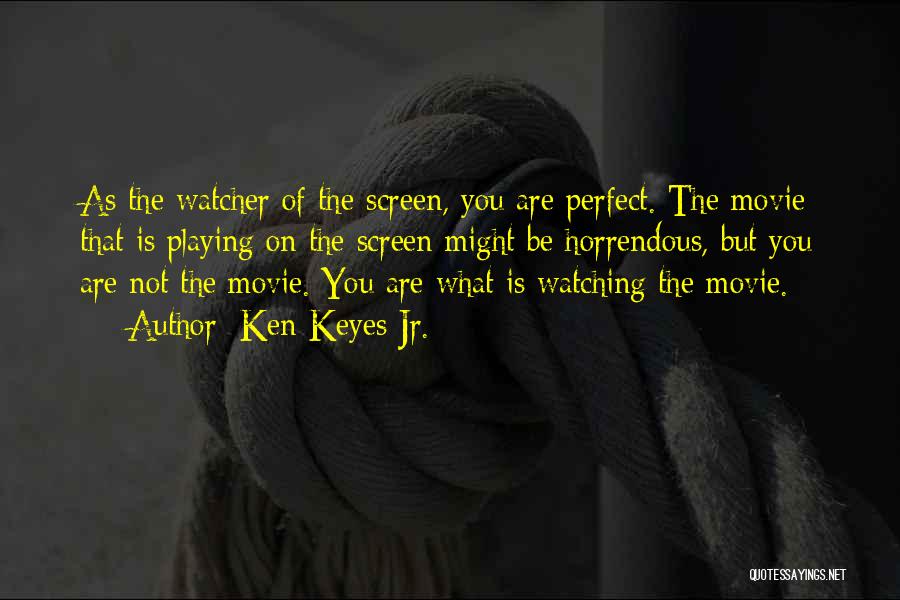 Ken Keyes Jr. Quotes: As The Watcher Of The Screen, You Are Perfect. The Movie That Is Playing On The Screen Might Be Horrendous,