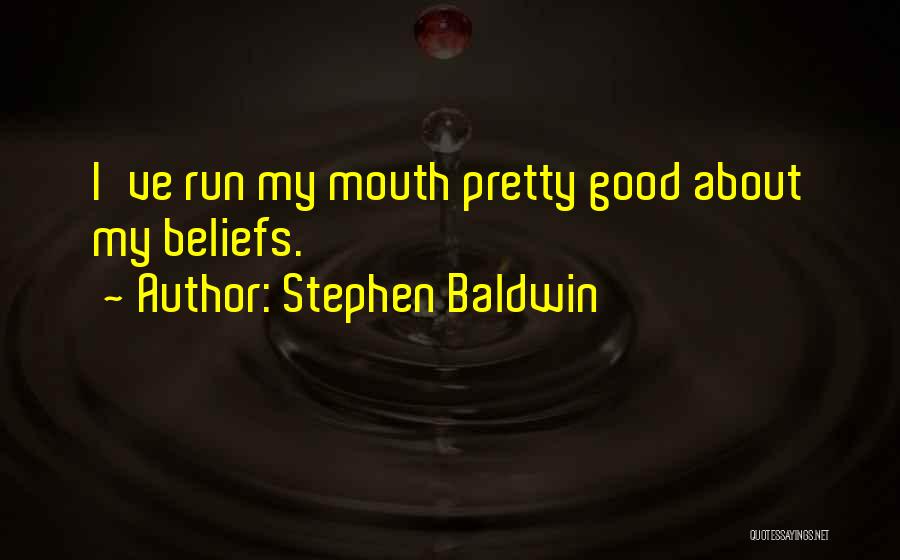 Stephen Baldwin Quotes: I've Run My Mouth Pretty Good About My Beliefs.