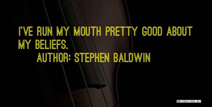 Stephen Baldwin Quotes: I've Run My Mouth Pretty Good About My Beliefs.
