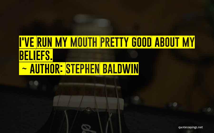 Stephen Baldwin Quotes: I've Run My Mouth Pretty Good About My Beliefs.