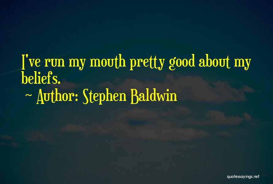 Stephen Baldwin Quotes: I've Run My Mouth Pretty Good About My Beliefs.