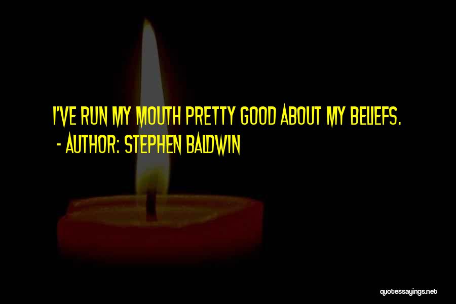 Stephen Baldwin Quotes: I've Run My Mouth Pretty Good About My Beliefs.