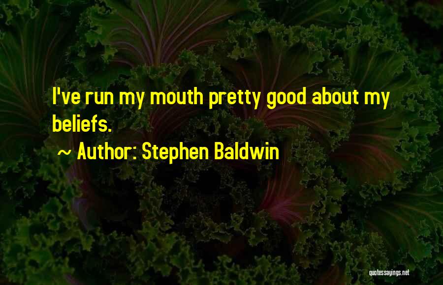 Stephen Baldwin Quotes: I've Run My Mouth Pretty Good About My Beliefs.