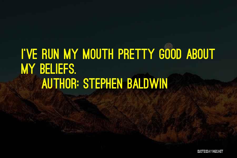 Stephen Baldwin Quotes: I've Run My Mouth Pretty Good About My Beliefs.