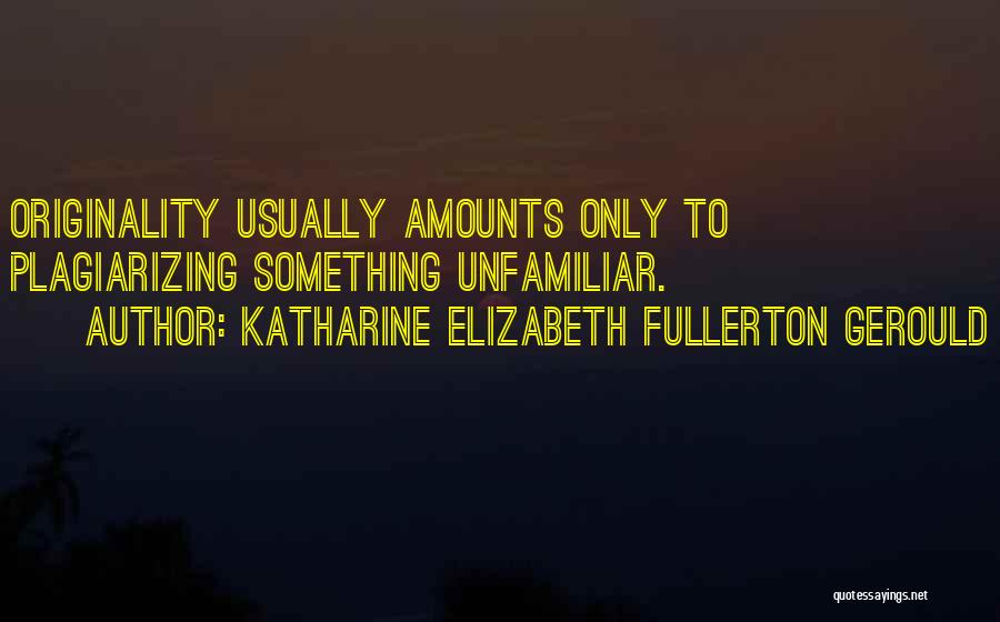 Katharine Elizabeth Fullerton Gerould Quotes: Originality Usually Amounts Only To Plagiarizing Something Unfamiliar.