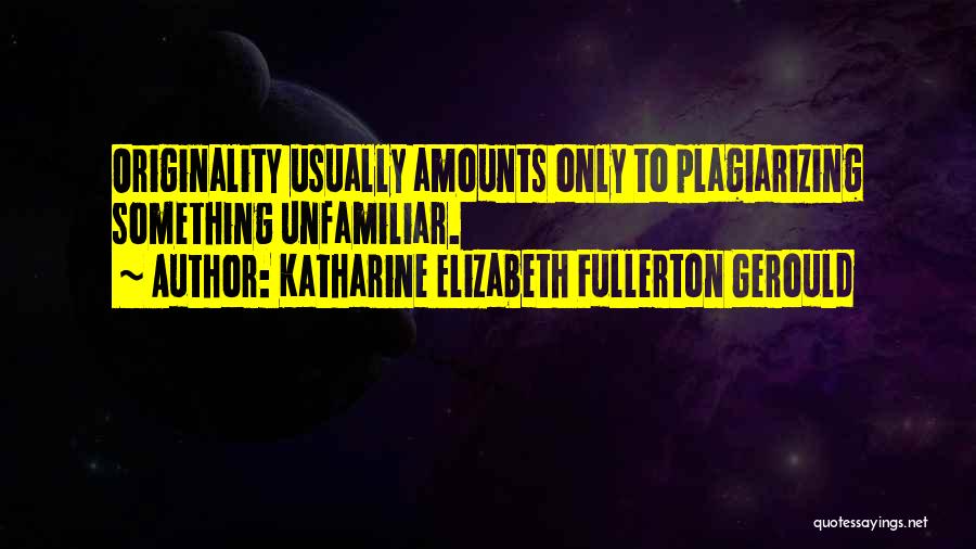 Katharine Elizabeth Fullerton Gerould Quotes: Originality Usually Amounts Only To Plagiarizing Something Unfamiliar.